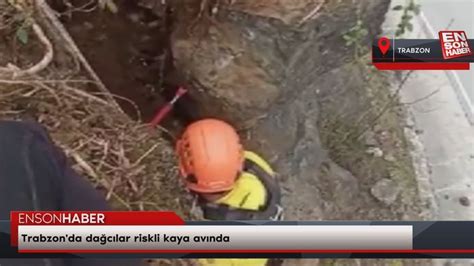 T­r­a­b­z­o­n­­d­a­ ­d­a­ğ­c­ı­l­a­r­ ­r­i­s­k­l­i­ ­k­a­y­a­ ­a­v­ı­n­d­a­